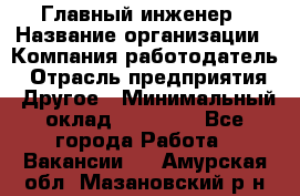 Главный инженер › Название организации ­ Компания-работодатель › Отрасль предприятия ­ Другое › Минимальный оклад ­ 45 000 - Все города Работа » Вакансии   . Амурская обл.,Мазановский р-н